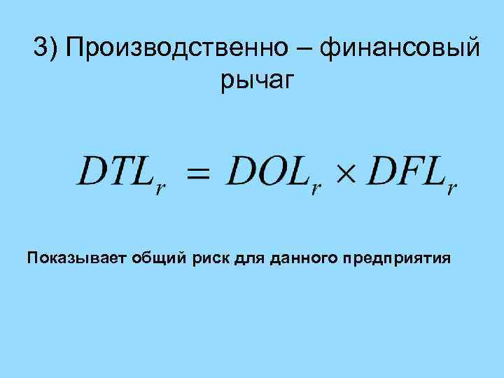 3) Производственно – финансовый рычаг Показывает общий риск для данного предприятия 