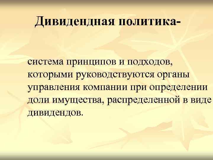 Дивидендная политикасистема принципов и подходов, которыми руководствуются органы управления компании при определении доли имущества,