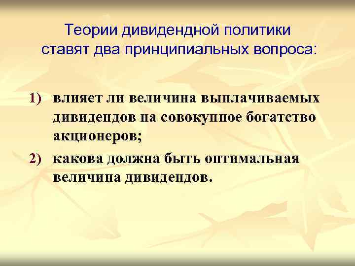 Теории дивидендной политики ставят два принципиальных вопроса: 1) влияет ли величина выплачиваемых дивидендов на