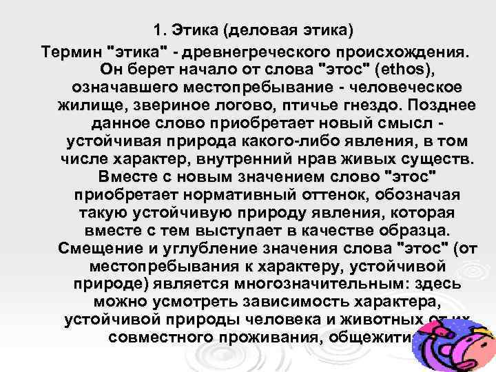 1. Этика (деловая этика) Термин "этика" древнегреческого происхождения. Он берет начало от слова "этос"