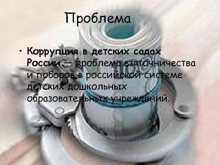 Проблема • Коррупция в детских садах России — проблема взяточничества и поборов в российской