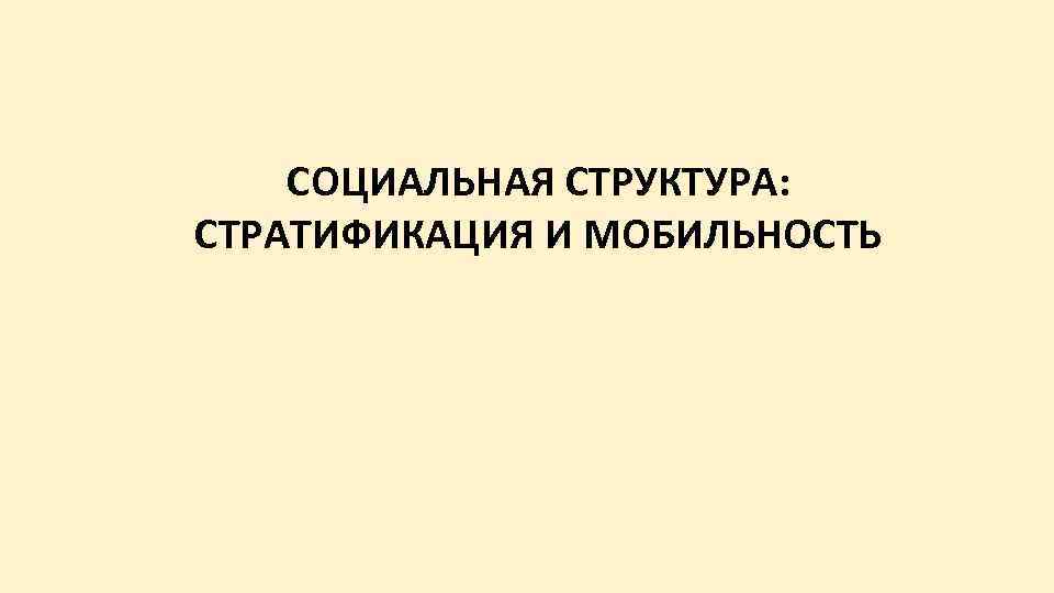СОЦИАЛЬНАЯ СТРУКТУРА: СТРАТИФИКАЦИЯ И МОБИЛЬНОСТЬ 