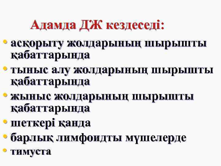 Адамда ДЖ кездеседі: • асқорыту жолдарының шырышты қабаттарында • тыныс алу жолдарының шырышты қабаттарында