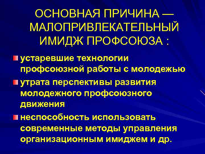 ОСНОВНАЯ ПРИЧИНА — МАЛОПРИВЛЕКАТЕЛЬНЫЙ ИМИДЖ ПРОФСОЮЗА : устаревшие технологии профсоюзной работы с молодежью утрата