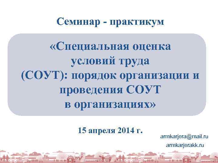 Семинар - практикум «Специальная оценка условий труда (СОУТ): порядок организации и проведения СОУТ в