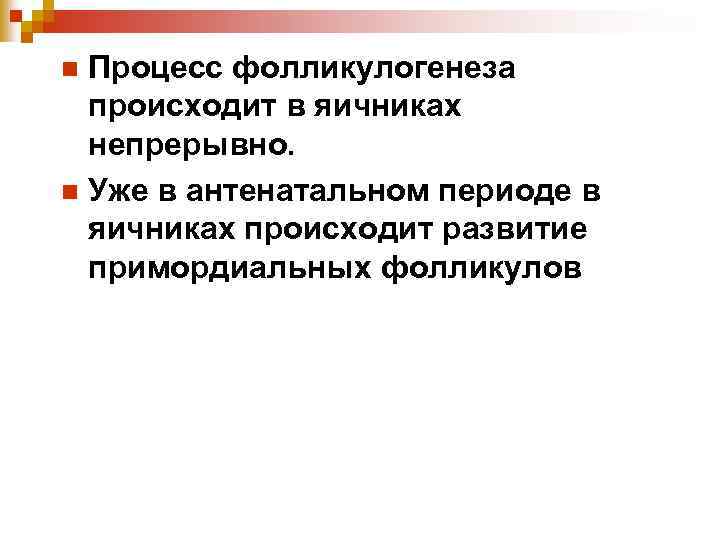 Процесс фолликулогенеза происходит в яичниках непрерывно. n Уже в антенатальном периоде в яичниках происходит