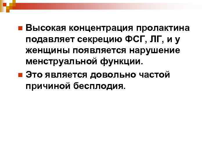 Высокая концентрация пролактина подавляет секрецию ФСГ, ЛГ, и у женщины появляется нарушение менструальной функции.