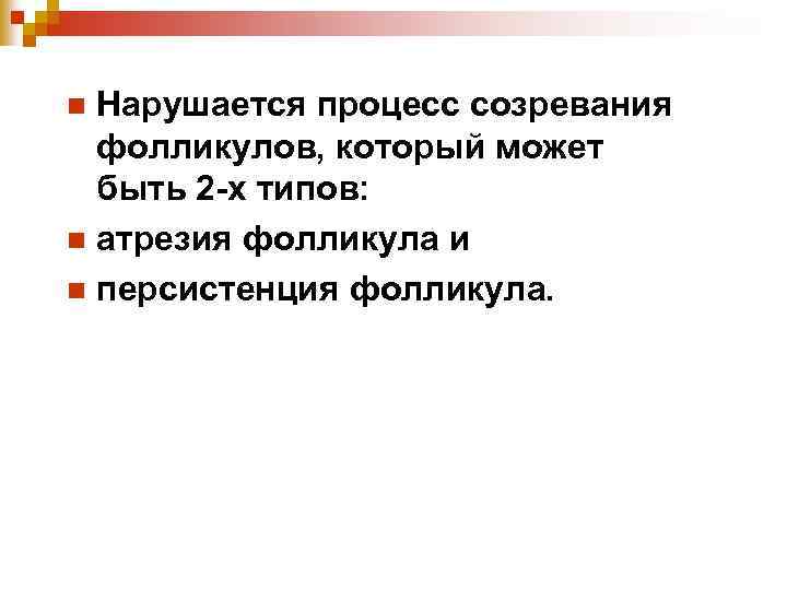 Нарушается процесс созревания фолликулов, который может быть 2 -х типов: n атрезия фолликула и
