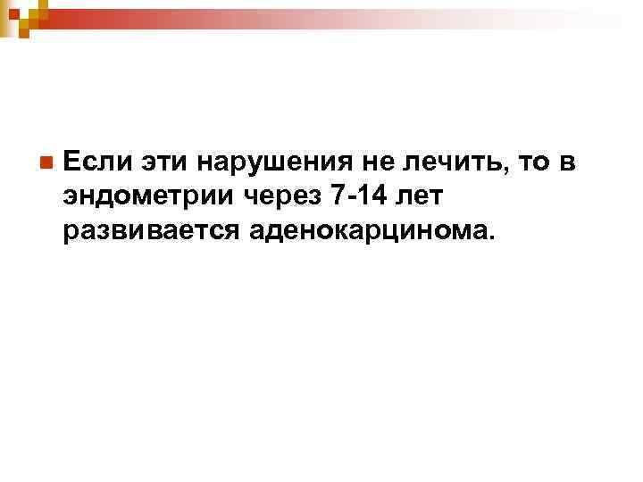 n Если эти нарушения не лечить, то в эндометрии через 7 -14 лет развивается