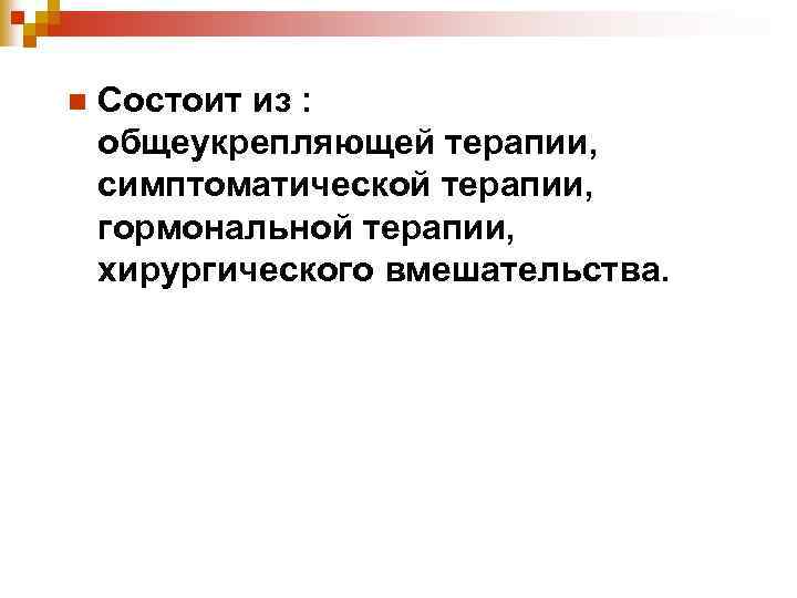 n Состоит из : общеукрепляющей терапии, симптоматической терапии, гормональной терапии, хирургического вмешательства. 