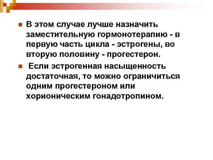 n n В этом случае лучше назначить заместительную гормонотерапию - в первую часть цикла