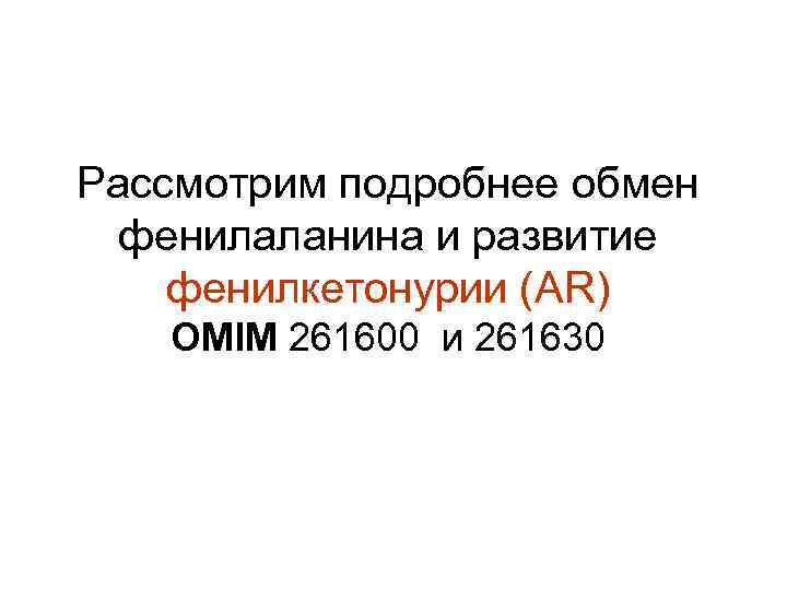 Рассмотрим подробнее обмен фенилаланина и развитие фенилкетонурии (АR) OMIM 261600 и 261630 