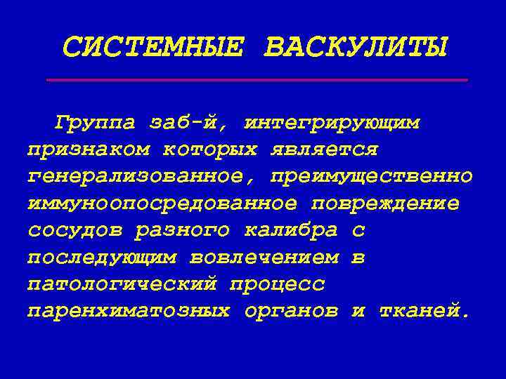 СИСТЕМНЫЕ ВАСКУЛИТЫ Группа заб-й, интегрирующим признаком которых является генерализованное, преимущественно иммуноопосредованное повреждение сосудов разного
