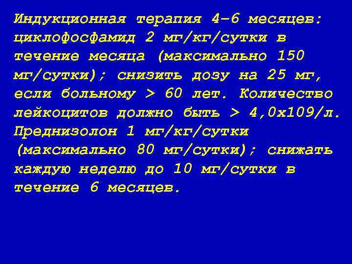 Индукционная терапия 4– 6 месяцев: циклофосфамид 2 мг/кг/сутки в течение месяца (максимально 150 мг/сутки);