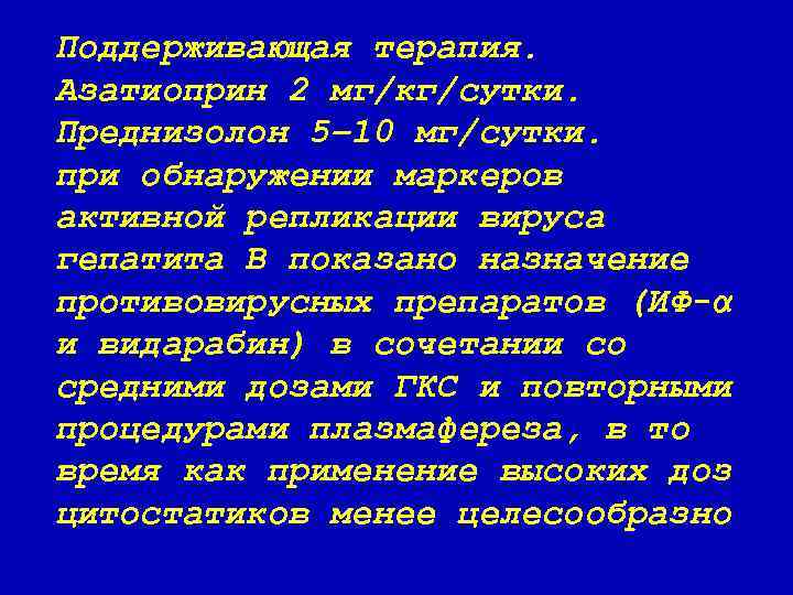 Поддерживающая терапия. Азатиоприн 2 мг/кг/сутки. Преднизолон 5– 10 мг/сутки. при обнаружении маркеров активной репликации