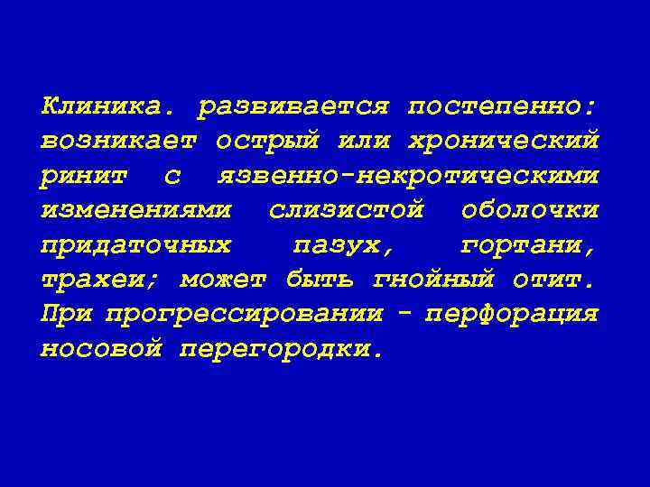 Клиника. развивается постепенно: возникает острый или хронический ринит с язвенно-некротическими изменениями слизистой оболочки придаточных