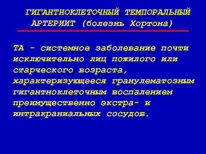 ГИГАНТНОКЛЕТОЧНЫЙ ТЕМПОРАЛЬНЫЙ АРТЕРИИТ (болезнь Хортона) ТА - системное заболевание почти исключительно лиц пожилого или