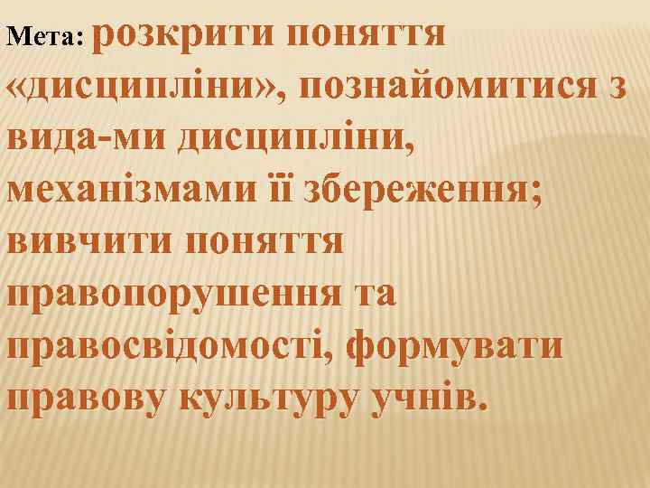 Мета: розкрити   поняття «дисципліни» , познайомитися з вида ми дисципліни, механізмами її