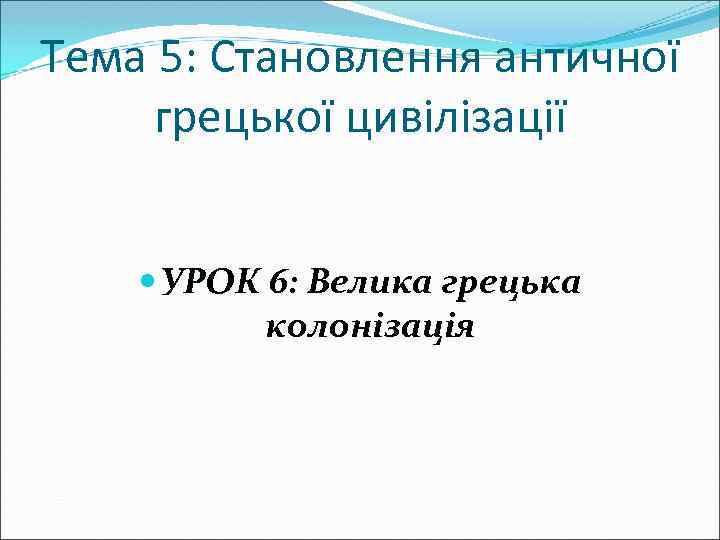 Тема 5: Становлення античної грецької цивілізації УРОК 6: Велика грецька колонізація 