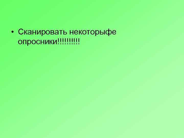  • Сканировать некоторыфе опросники!!!!! 