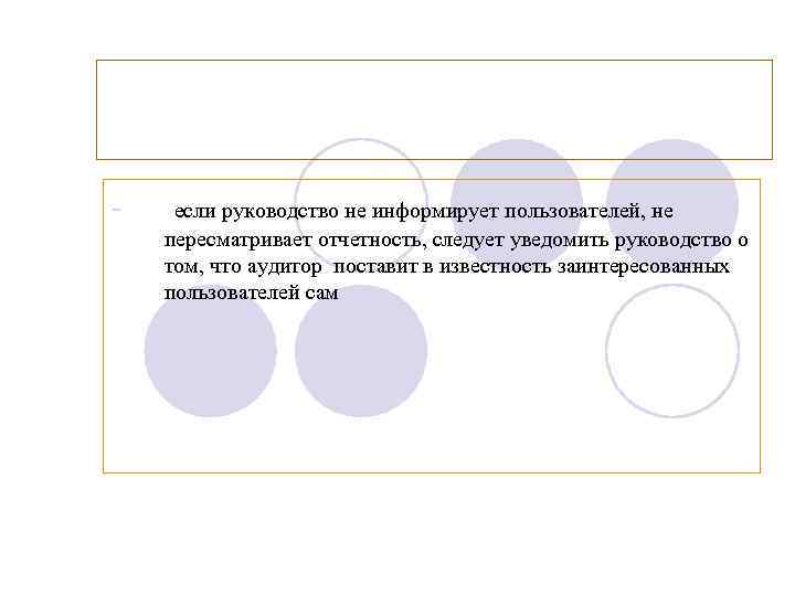 - если руководство не информирует пользователей, не пересматривает отчетность, следует уведомить руководство о том,