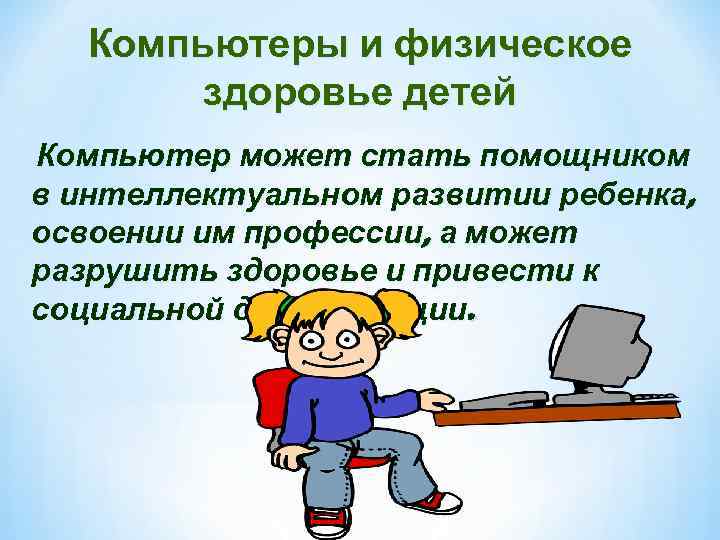 Компьютеры и физическое здоровье детей Компьютер может стать помощником в интеллектуальном развитии ребенка, освоении