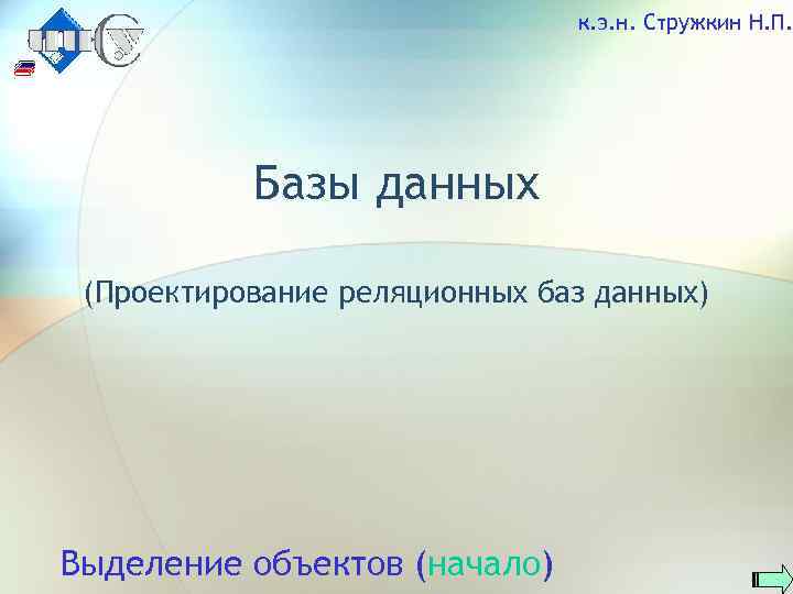 к. э. н. Стружкин Н. П. Базы данных (Проектирование реляционных баз данных) Выделение объектов