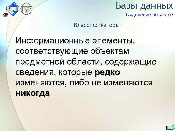 Базы данных Выделение объектов Классификаторы Информационные элементы, соответствующие объектам предметной области, содержащие сведения, которые