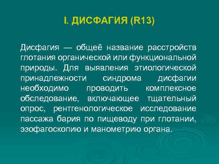 I. ДИСФАГИЯ (R 13) Дисфагия — общеё название расстройств глотания органической или функциональной природы.