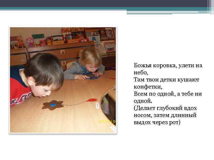 Божья коровка, улети на небо, Там твои детки кушают конфетки, Всем по одной, а