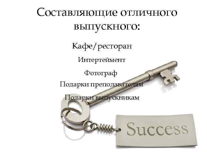 Составляющие отличного выпускного: Кафе/ресторан Интертеймент Фотограф Подарки преподавателям Подарки выпускникам 