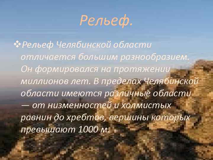 Рельеф. v. Рельеф Челябинской области отличается большим разнообразием. Он формировался на протяжении миллионов лет.