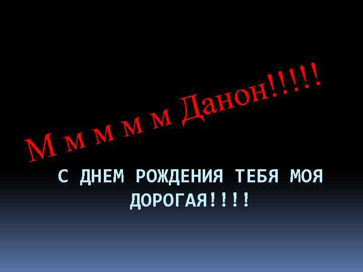 М мм м м !!! но Да С ДНЕМ РОЖДЕНИЯ ТЕБЯ МОЯ ДОРОГАЯ!!!! 