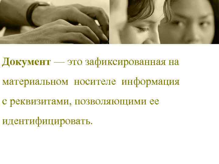 Документ — это зафиксированная на материальном носителе информация с реквизитами, позволяющими ее идентифицировать. 