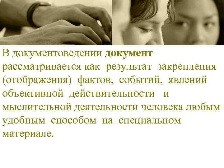 В документоведении документ рассматривается как результат закрепления (отображения) фактов, событий, явлений объективной действительности и