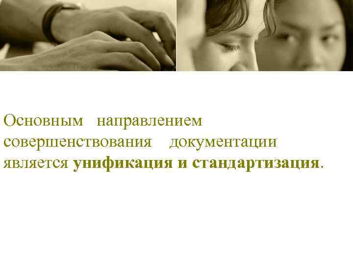Основным направлением совершенствования документации является унификация и стандартизация. 