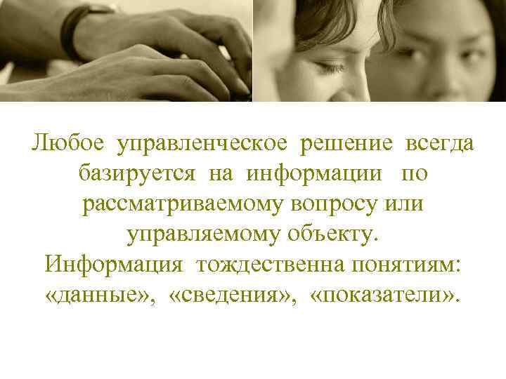 Любое управленческое решение всегда базируется на информации по рассматриваемому вопросу или управляемому объекту. Информация