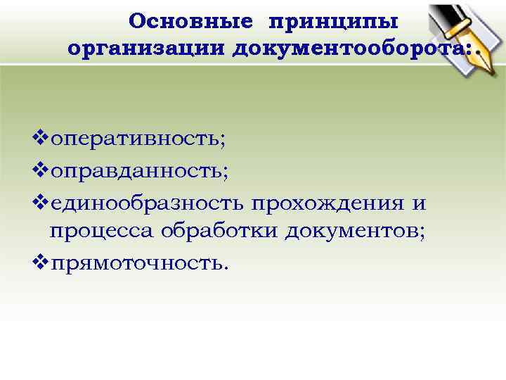 Основные принципы организации документооборота: vоперативность; vоправданность; vединообразность прохождения и процесса обработки документов; vпрямоточность. 