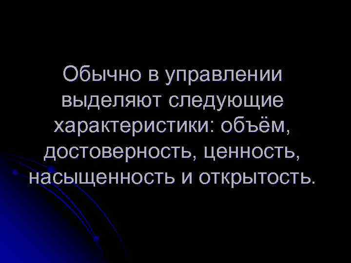 Обычно в управлении выделяют следующие характеристики: объём, достоверность, ценность, насыщенность и открытость. 