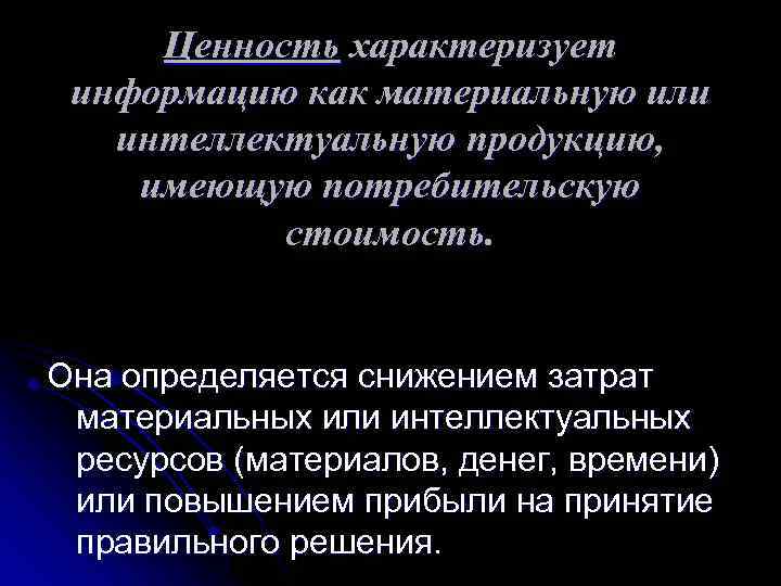 Ценность характеризует информацию как материальную или интеллектуальную продукцию, имеющую потребительскую стоимость. Она определяется снижением