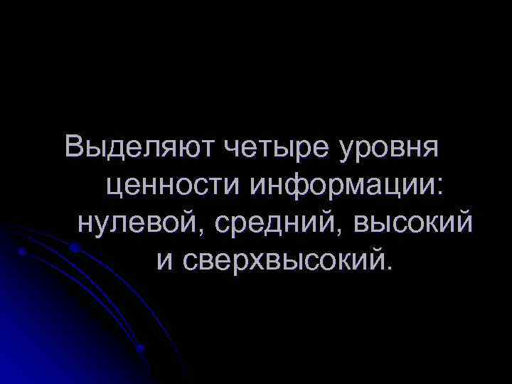 Выделяют четыре уровня ценности информации: нулевой, средний, высокий и сверхвысокий. 