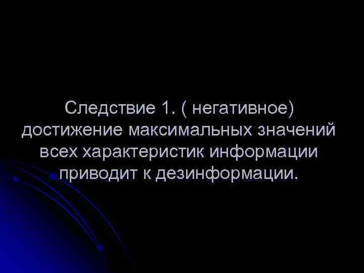 Следствие 1. ( негативное) достижение максимальных значений всех характеристик информации приводит к дезинформации. 