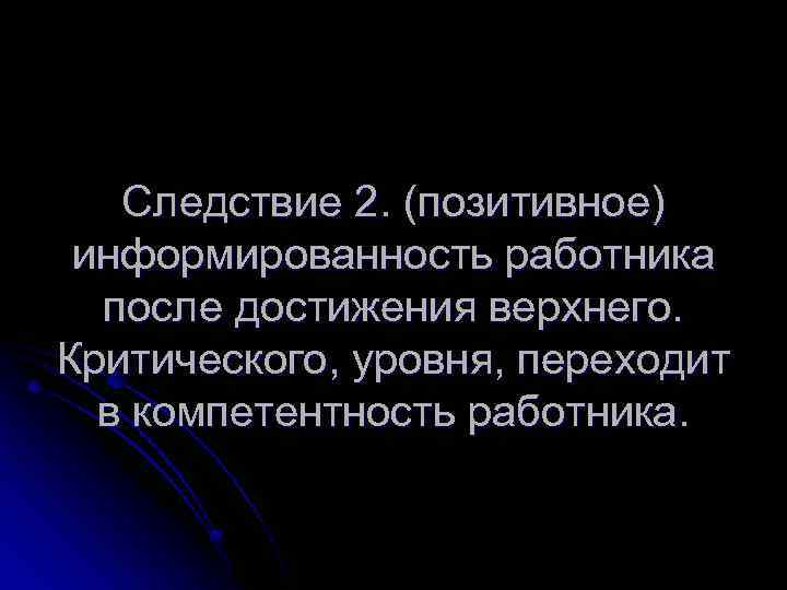 Следствие 2. (позитивное) информированность работника после достижения верхнего. Критического, уровня, переходит в компетентность работника.