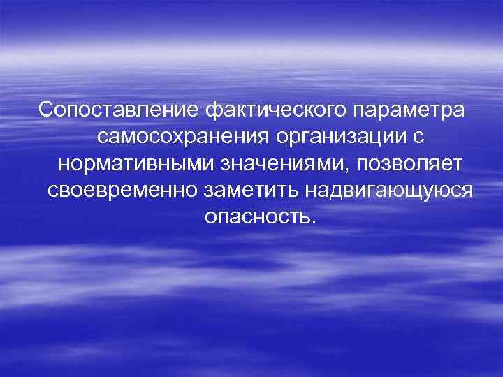Сопоставление фактического параметра самосохранения организации с нормативными значениями, позволяет своевременно заметить надвигающуюся опасность. 