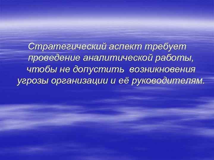 Стратегический аспект требует проведение аналитической работы, чтобы не допустить возникновения угрозы организации и её