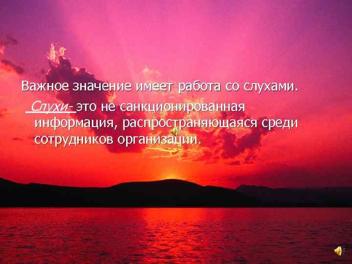 Важное значение имеет работа со слухами. Слухи- это не санкционированная информация, распространяющаяся среди сотрудников
