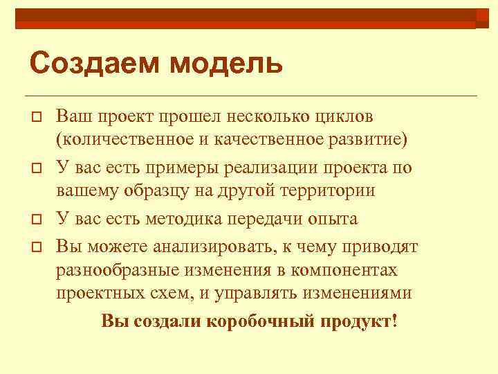 Создаем модель o o Ваш проект прошел несколько циклов (количественное и качественное развитие) У