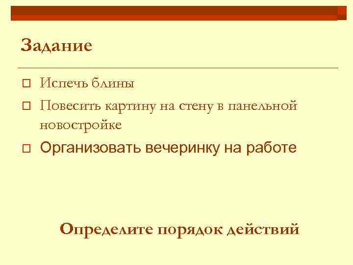 Задание o o o Испечь блины Повесить картину на стену в панельной новостройке Организовать