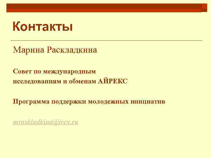 Контакты Марина Раскладкина Совет по международным исследованиям и обменам АЙРЕКС Программа поддержки молодежных инициатив