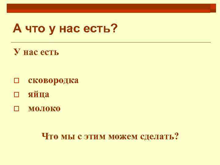 А что у нас есть? У нас есть o o o сковородка яйца молоко